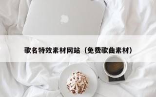 湛江歌名特效素材网站（免费歌曲素材）